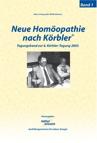 Neue Homöopathie nach Körbler®: Band 1. Tagungsband zur 6. Körbler-Tagung 2003 Health, Nutrition & Fitness