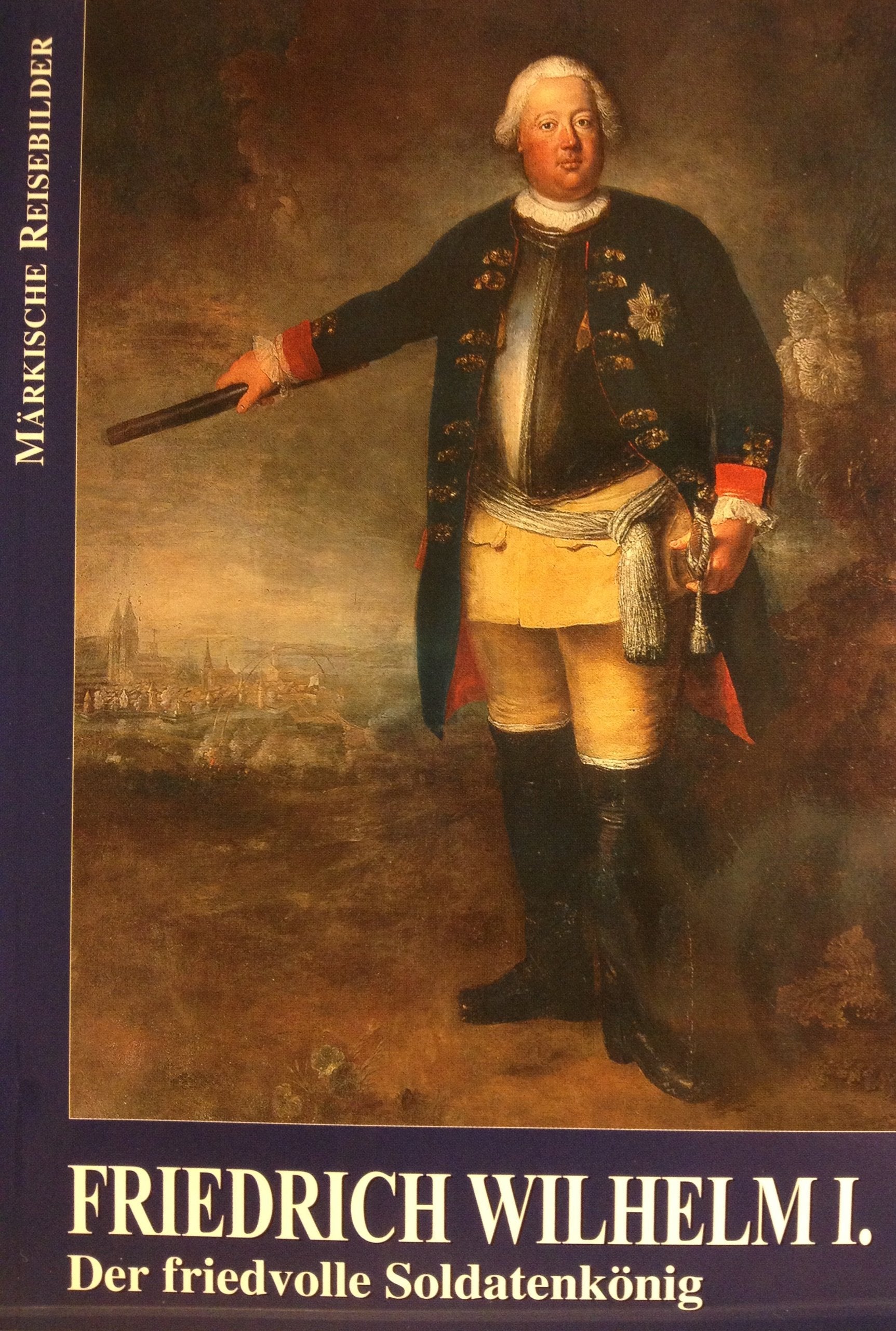 Friedrich Wilhelm I.: Der friedvolle Soldatenkönig (Märkische Reisebilder) Politics & Society