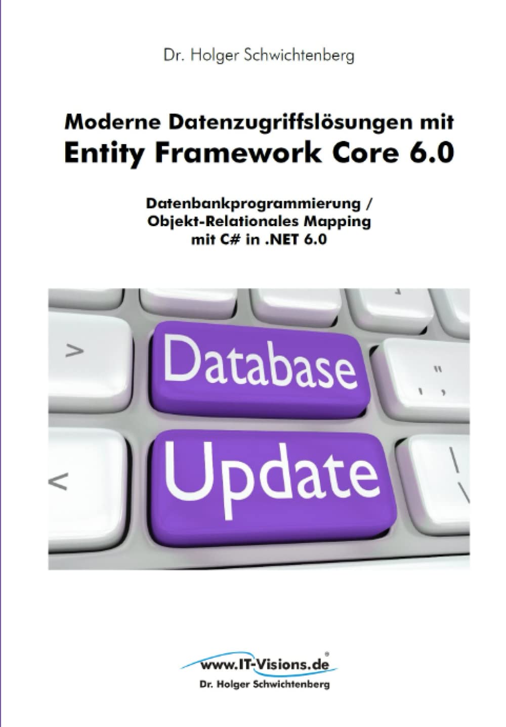 Moderne Datenzugriffslösungen mit Entity Framework Core 6.0: Datenbankprogrammierung / Objekt-Relationales Mapping mit C# in .NET 6.0 (.NET 6.0-Fachbuchreihe von Dr. Holger Schwichtenberg, Band 2) Computer Science