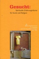 Gesucht: Spirituelle Erfahrungsräume für Kunst und Religion: 25 Jahre Gegenwartskunst im Hospitalhof und in der Hospitalkirche Stuttgart 1987-2012 Film, Art & Culture
