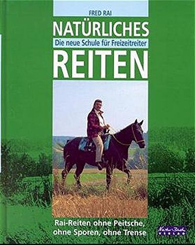 Natürliches Reiten: Rai-Reiten. Die neue Schule für Freizeitreiter. Ohne Peitsche, ohne Sporen, ohne Trense Pets