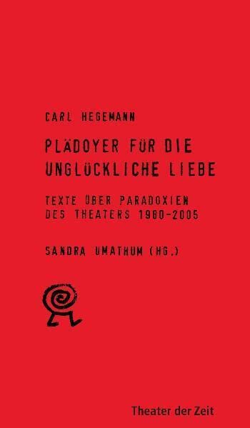 Plädoyer für die unglückliche Liebe. Texte über Paradoxien des Theaters 1980 - 2005 Film, Art & Culture