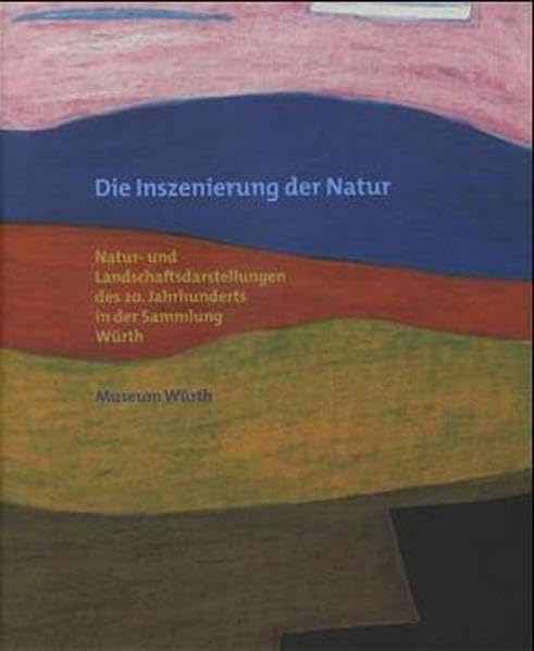 Die Inszenierung der Natur: Natur- und Landschaftsdarstellungen des 20. Jahrhunderts in der Sammlung Würth Film, Art & Culture