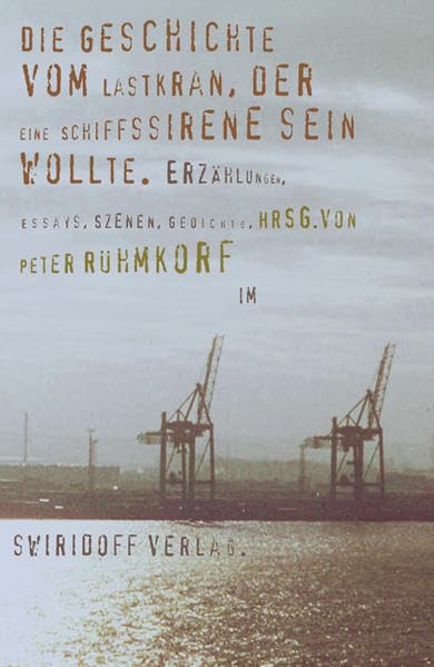 Die Geschichte vom Lastkran, der eine Schiffssirene sein wollte. Prosa, Lyrik, Szenen & Essays.Texte zum 12. Würth Literaturpreis Classics