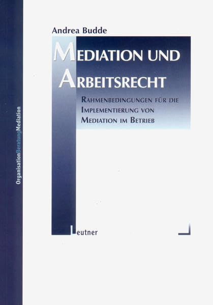 Mediation und Arbeitsrecht: Rahmenbedingungen für die Implementierung von Mediation im Betrieb Law