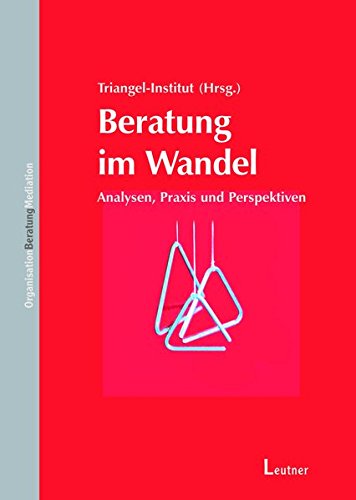 Beratung im Wandel: Analysen, Praxis, Herausforderungen: Analysen, Praxis, Herausforderungen. Herausgeber: Triangel-Institut Business, Finance & Career