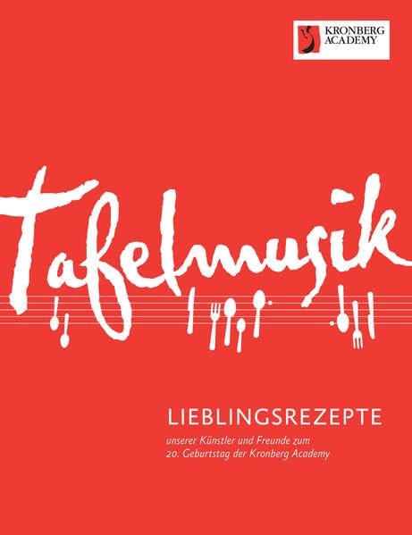 Tafelmusik: Lieblingsrezepte unserer Künstler und Freunde zum 20. Geburtstag der Kronberg Academy Arts & Music