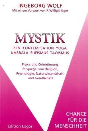 Mystik. Zen-Kontemplation-Yoga-Kabbala-Sufismus-Taoismus. Praxis und Orientierung im Spiegel von Religion, Psychologie, Naturwissenschaft und Gesellschaft. Chance für die Menschheit. Lifestyle