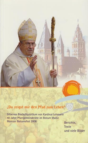 "Du zeigst mir den Pfad zum Leben". Das Silberne Bischofsjubiläum von Karl Kardinal Lehmann, das 40-jährige Bestehen von Pfarrgemeinderäten im Bistum ... (Mainzer Perspektiven - Wort des Bischofs) Religion & Esotericism