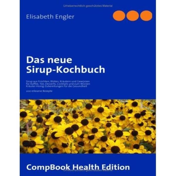 Das neue Sirup-Kochbuch: Sirup aus Früchten, Blüten, Kräutern und Gewürzen für Kaffee, Tee, Desserts, Cocktails und zum Würzen. ... erlesene Rezepte (CompBook Health Edition) Leisure, Home & Garden