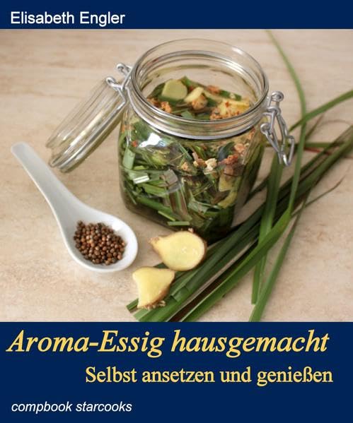 Aroma-Essig hausgemacht: Selbst ansetzen und geniessen (compbook starcooks) Leisure, Home & Garden