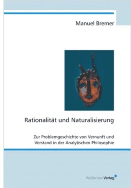 Rationalität und Naturalisierung. Zur Problemgeschichte von Vernunft uind Verstand in der Analytischen Philosophie: Zur Problemgeschichte von Vernunft und Verstand in der analytischen Philosophie Philosophy