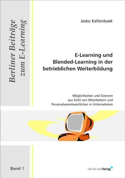 E-Learning und Blended-Learning in der betrieblichen Weiterbildung: Möglichkeiten und Grenzen aus Sicht von Mitarbeitern und Personalverantwortlichen in Unternehmen (Berliner Beiträge zum E-Learning) Learning & Reference