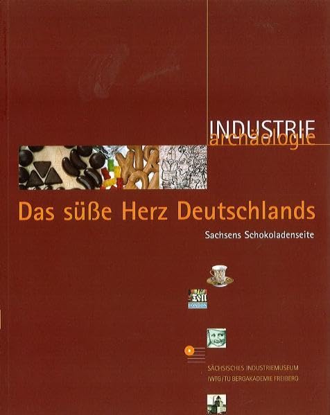 Das süße Herz Deutschlands. Sachsens Schokoladenseite: Begleitband zur Sonderausstellung (Industriearchäologie: Studien zur Erforschung, Dokumentation und Bewahrung von Quellen zur Industriekultur) Politics & History