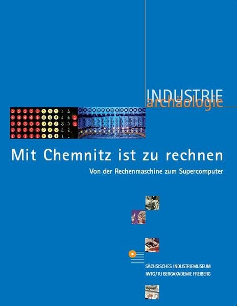 Mit Chemnitz ist zu rechnen. Von der Rechenmaschine zum Supercomputer: Begleitband zur Sonderausstellung (Industriearchäologie / Studien zur ... Bewahrung von Quellen zur Industriekultur) book