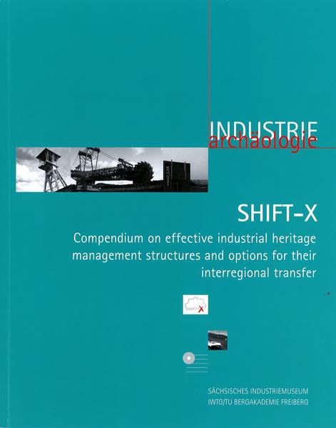 SHIFT-X: Compendium on effective industrial heritage management structures and options for their interregional transfer (Industriearchäologie: Studien ... Bewahrung von Quellen zur Industriekultur) Politics & History