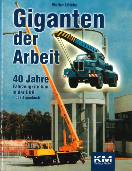 Giganten der Arbeit: 40 Jahre Fahrzeugkranbau un der DDR - das Typenbuch -: 40 Jahre Fahrzeugkranbau in der DDR. Das Typenbuch Leisure, Home & Garden