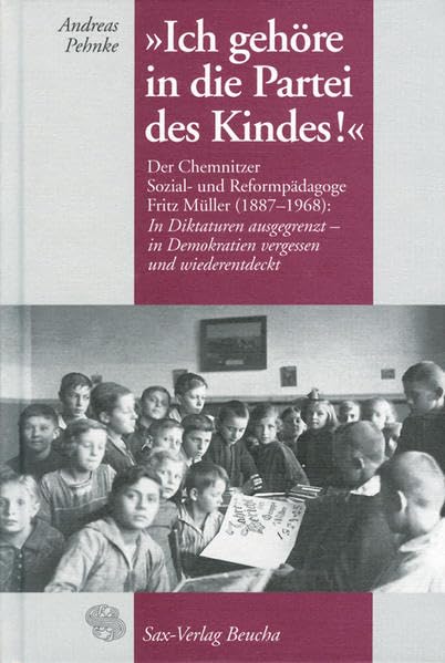 Ich gehöre in die Partei des Kindes!: Der Chemnitzer Sozial- und Reformpädagoge Fritz Müller (1887–1968): In Diktaturen ausgegrenzt - in Demokratien vergessen und wiederentdeckt Social Sciences