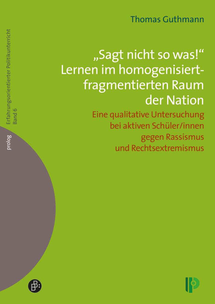 "Sagt nicht so was!" Lernen im homogenisiert-fragmentierten Raum der Nation.: Eine qualitative Untersuchung bei aktiven Schüler/innen gegen ... (Erfahrungsorientierter Politikunterricht) book