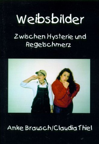 Weibsbilder: Zwischen Hysterie und Regelschmerz. Texte, Hintergründe, Fakten, kurz: Die Wahrheit Books