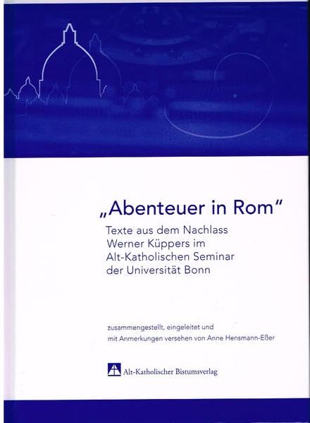 "Abenteuer in Rom": Texte aus dem Nachlass Werner Küppers im Alt-Katholischen Seminar der Universität Bonn / zusammengestellt, eingeleitet und mit Anmerkungen versehen von Anne Hensmann-Eßer Religion & Esotericism