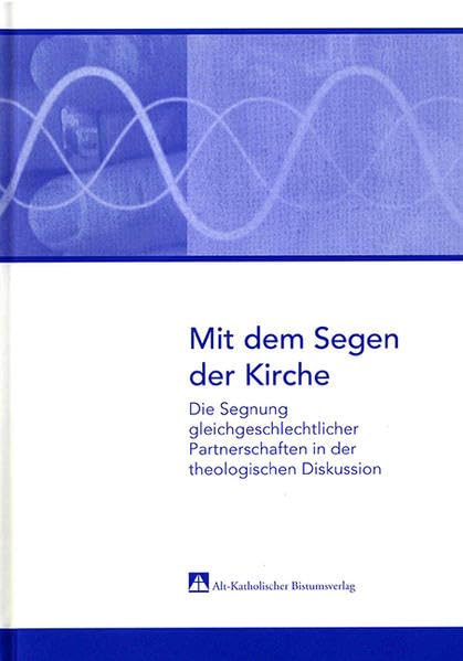 Mit dem Segen der Kirche: Die Segnung gleichgeschlechtlicher Partnerschaften in der theologischen Diskussion Religion & Esotericism
