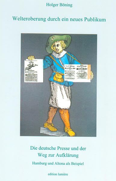 Welteroberung durch ein neues Publikum. Die deutsche Presse und der Weg zur Aufklärung: Hamburg und Altona als Beispiel (Presse und Geschichte - Neue Beiträge) Politics & History