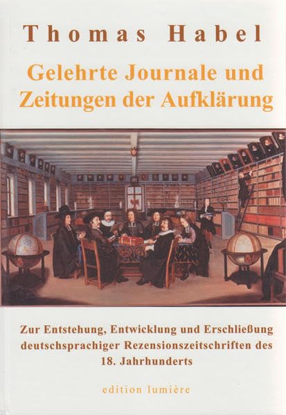 Gelehrte Journale und Zeitungen der Aufklärung: Zur Entstehung, Entwicklung und Erschliessung deutschsprachiger Rezensionszeitschriften des 18. Jahrhunderts (Presse und Geschichte - Neue Beiträge) Business & Technology