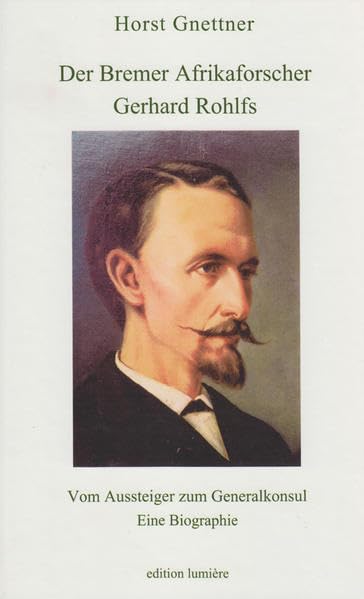 Der Bremer Afrikaforscher Gerhard Rohlfs: Vom Aussteiger zum Generalkonsul. Eine Biographie Memories