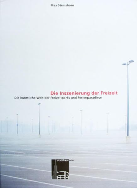 Die Inszenierung der Freizeit: Die künstliche Welt der Freizeitparks und Ferienparadiese Business & Technology