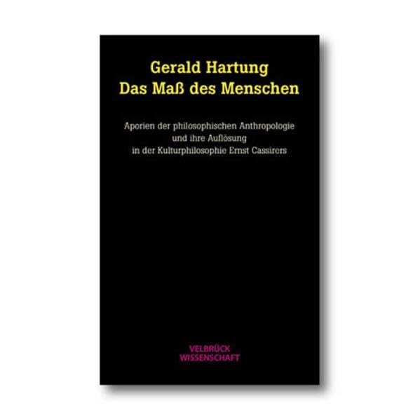 Das Maß des Menschen: Aporien der philosophischen Anthropologie und ihre Auflösung in der Kulturphilosophie Ernst Cassirers Philosophy