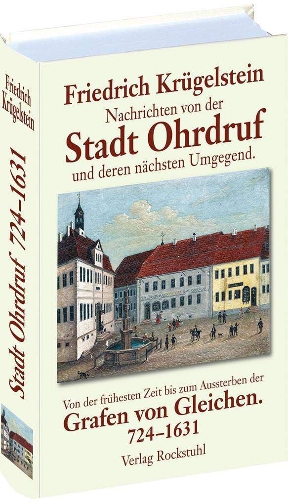 Nachrichten von der Stadt Ohrdruf und deren nächsten Umgegend: Von der frühesten Zeit bis zum Aussterben der Grafen von Gleichen. 724-1631 Politics & History