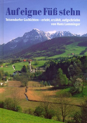 Auf eigne Füß stehn: Teisendorfer Gschichten: Teisendorfer Gschichten - erlebt, erzählt, aufgschriebn Fiction