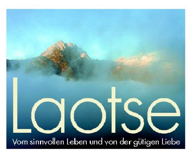 Laotse: Vom sinnvollen Leben und von der gütigen Liebe. Worte aus dem Tao Te King. Lebensweisheit aus Asien - Bilder aus dem Chiemgau Philosophy