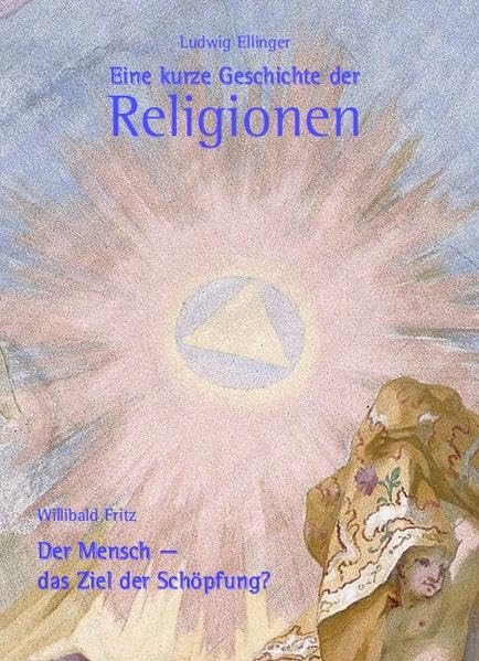 Eine kurze Geschichte der Religionen: Der Mensch - das Ziel der Schöpfung? Religion & Esotericism