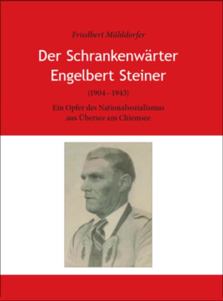 Der Schrankenwärter Engelbert Steiner (1904-1943): Ein Opfer des Nationalsozialismus aus Übersee am Chiemsee German history