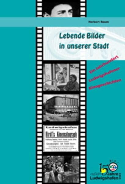 Lebende Bilder in unserer Stadt: Ein Jahrhundert Ludwigshafener Kinogeschichten Politics & History