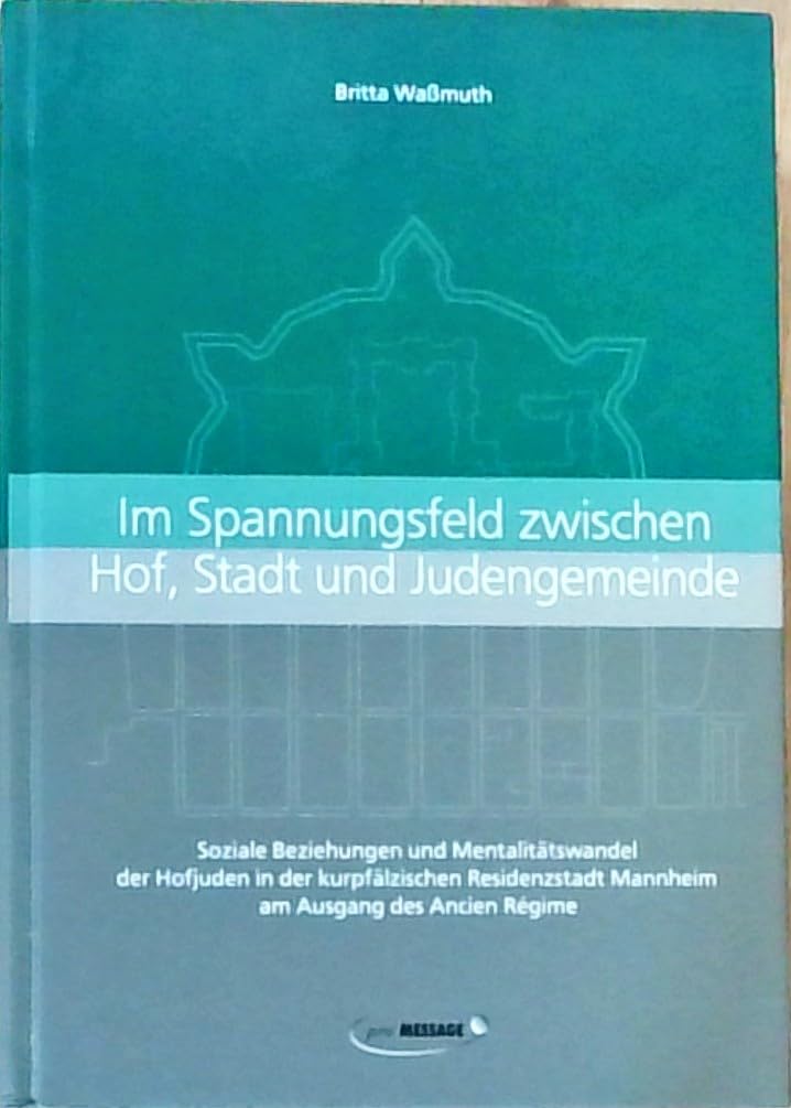 Im Spannungsfeld zwischen Hof, Stadt und Judengemeinde: Soziale Beziehungen und Mentalitätswandel der Hofjuden in der kurpfälzischen Residenzstadt ... Mannheim - Institut für Stadtgeschichte) Politics & History