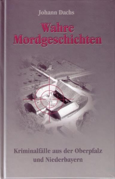 Wahre Mordgeschichten: Kriminalfälle aus der Oberpfalz und Niederbayern Politics & History