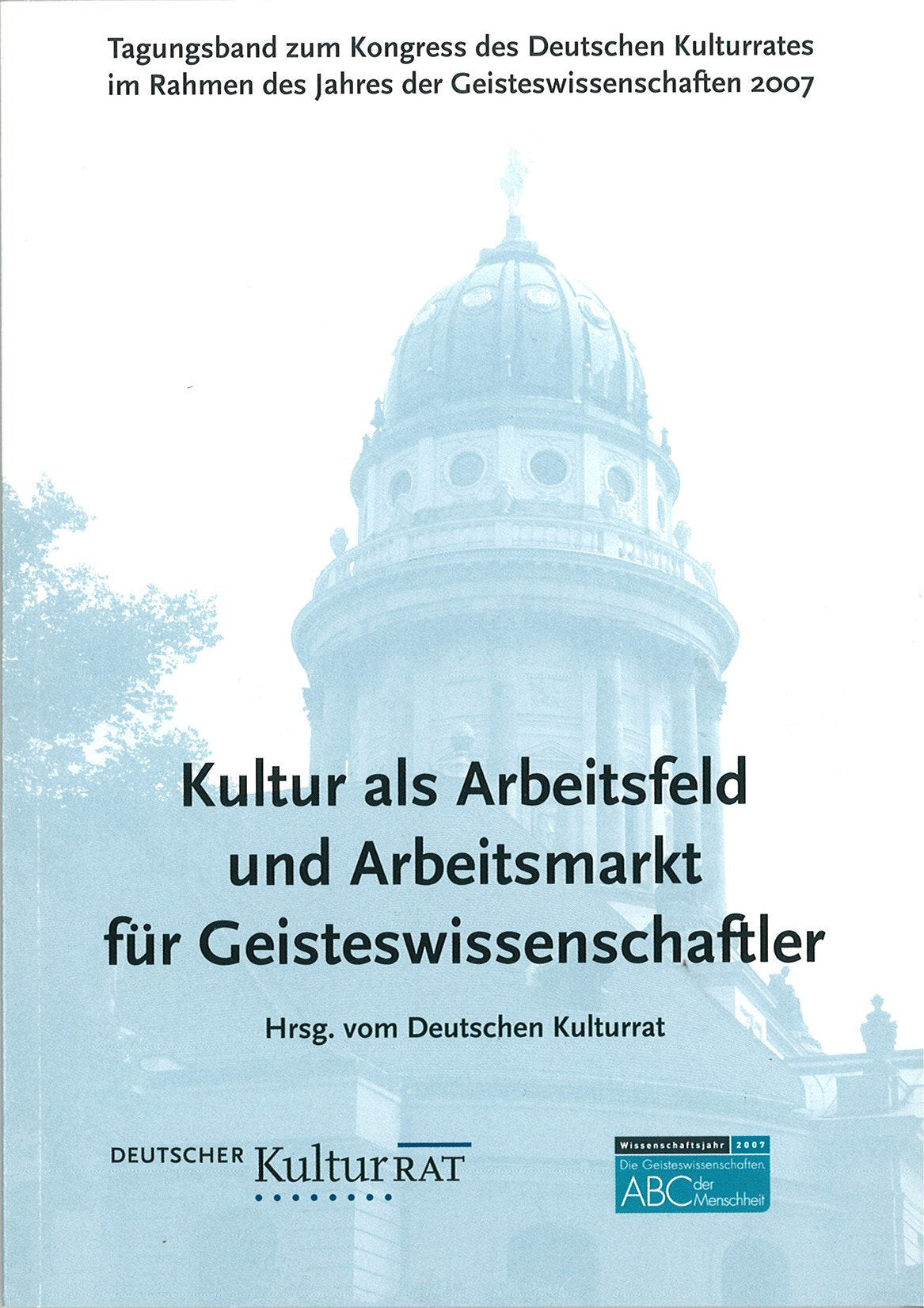 Kultur als Arbeitsfeld und Arbeitsmarkt für Geisteswissenschaftler: Tagungsband zum Kongress des Deutschen Kulturrates September 2007 im Rahmen des Jahres der Geisteswissenschaften Reference Books