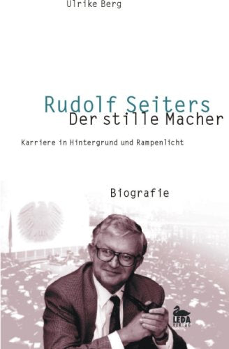 Rudolf Seiters - Der stille Macher: Biografie 4: 33 Jahre politisches Management: Karriere in Hintergrund und Rampenlicht. Biografie Politics & Society Books