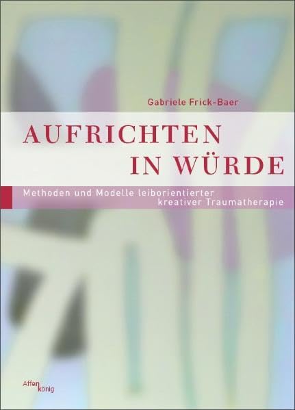 Aufrichten in Würde: Methoden und Modelle leiborientierter kreativer Traumatherapie (Fachbücher therapie kreativ) Psychology