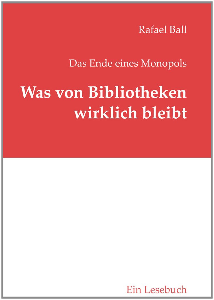 Was von Bibliotheken wirklich bleibt: Das Ende eines Monopols - Ein Lesebuch (B.I.T.online INNOVATIV) Law