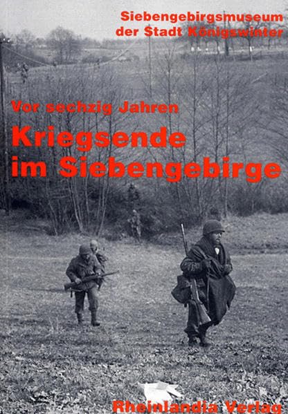 Vor sechzig Jahren: Kriegsende im Siebengebirge: Hrsg.: Siebengebirgsmuseum der Stadt Königswinter Politics & History