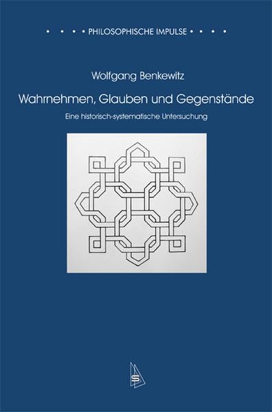 Wahrnehmen, Glauben und Gegenstände: Eine historisch-systematische Untersuchung (Philosophische Impulse) Philosophy