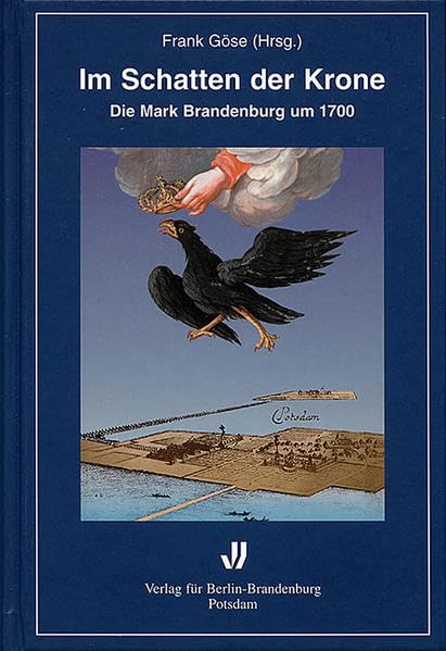 Im Schatten der Krone: Die Mark Brandenburg um 1700 (Brandenburgische Historische Studien) German history
