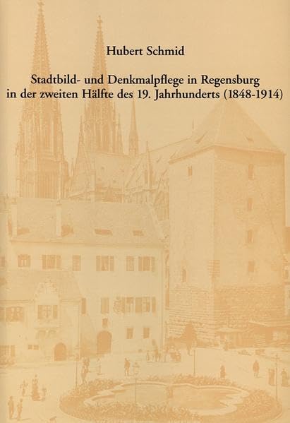 Stadtbild- und Denkmalpflege in Regensburg in der zweiten Hälfte des 19. Jahrhunderts (1848-1914) (Regensburger Studien) Business & Technology