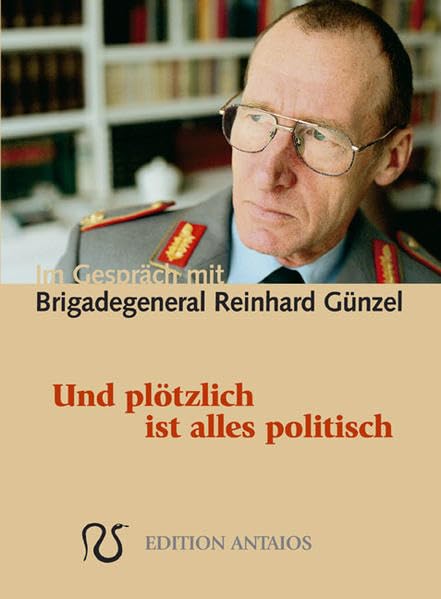 Und plötzlich ist alles politisch. Im Gespräch mit Brigadegeneral Reinhard Günzel: Und plötzlich ist alles politisch. Mit einem Vortrag über das "Ethos des Offiziers" Politics & History
