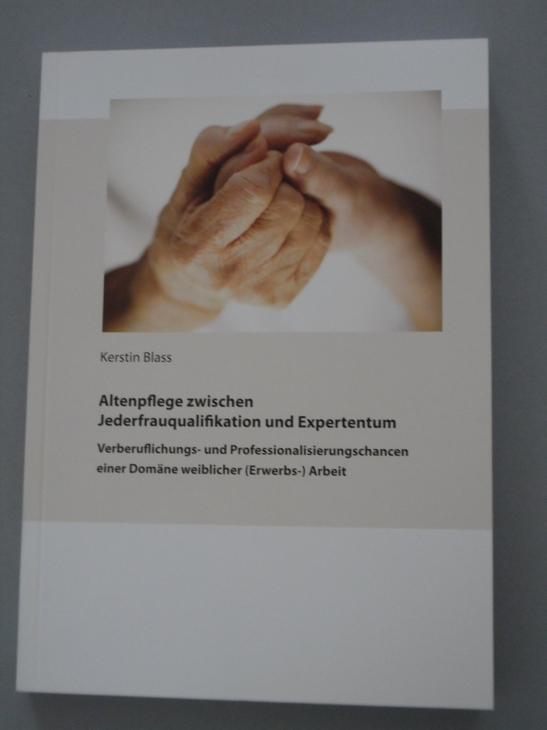 Altenpflege zwischen Jederfrauqualifikation und Expertentum: Verberuflichungs- und Professionalisierungschancen einer Domäne weiblicher (Erwerbs-)Arbeit Law
