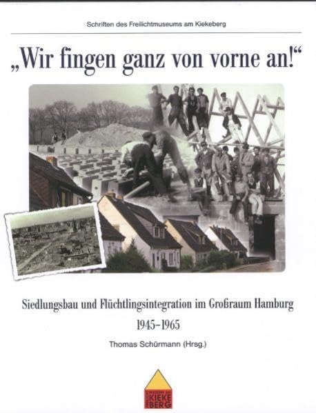 "Wir fingen ganz von vorne an!": Siedlungsbau und Flüchtlingsintegration im Großraum Hamburg 1945-1965 (Schriften des Freilichtmuseums am Kiekeberg) German history